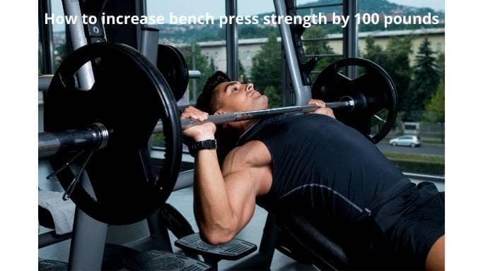 How to increase bench press strength by 100 pounds